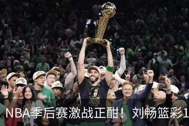 NBA季后赛激战正酣！刘畅篮彩10连红领衔红单